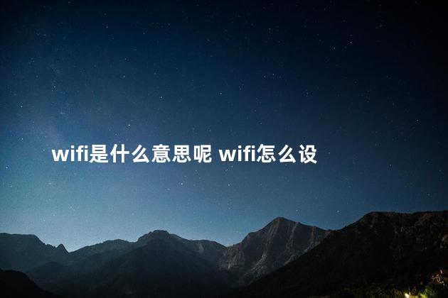 wifi是什么意思呢 wifi怎么设置不让别人蹭网